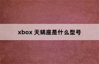 xbox 天蝎座是什么型号